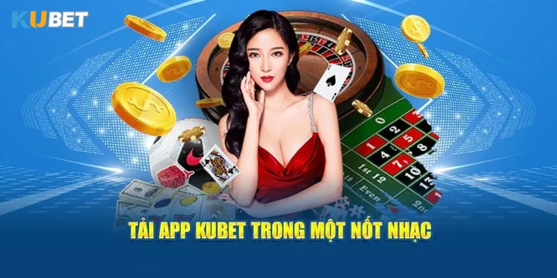Tải app kubet tận hưởng game mọi lúc mọi nơi